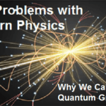 The Problems with Modern Physics Why We Can’t Find Quantum Gravity
