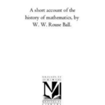 Book A short account of the history of mathematics by W W Rouse Ball pdf